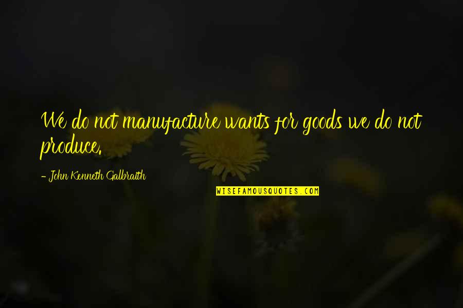 Parapsychology Schools Quotes By John Kenneth Galbraith: We do not manufacture wants for goods we Parapsychology Schools Quotes By John Kenneth Galbraith: We do not manufacture wants for goods we