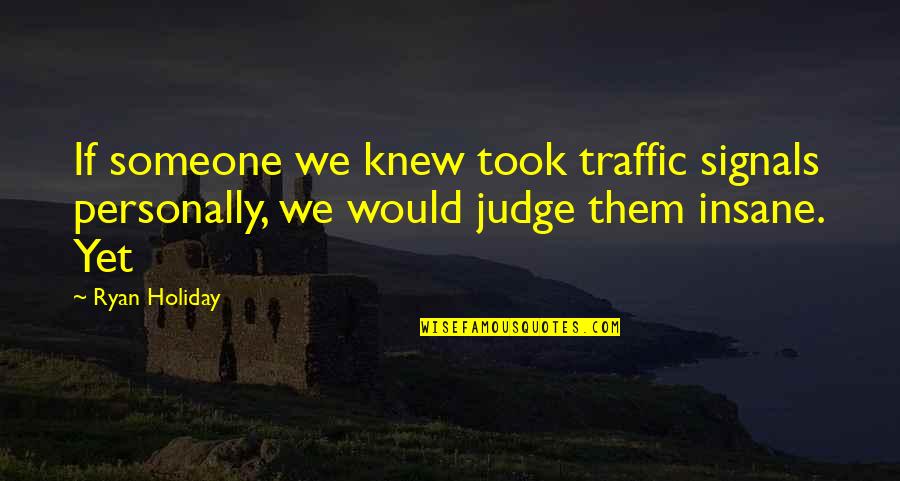 Pararasta Quotes By Ryan Holiday: If someone we knew took traffic signals personally,