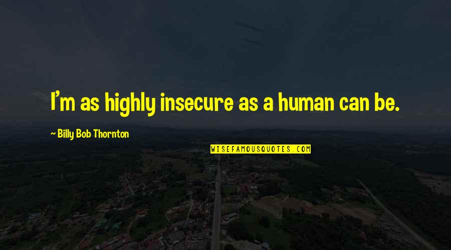 Pararescuemen That Others May Live Quotes By Billy Bob Thornton: I'm as highly insecure as a human can Pararescuemen That Others May Live Quotes By Billy Bob Thornton: I'm as highly insecure as a human can