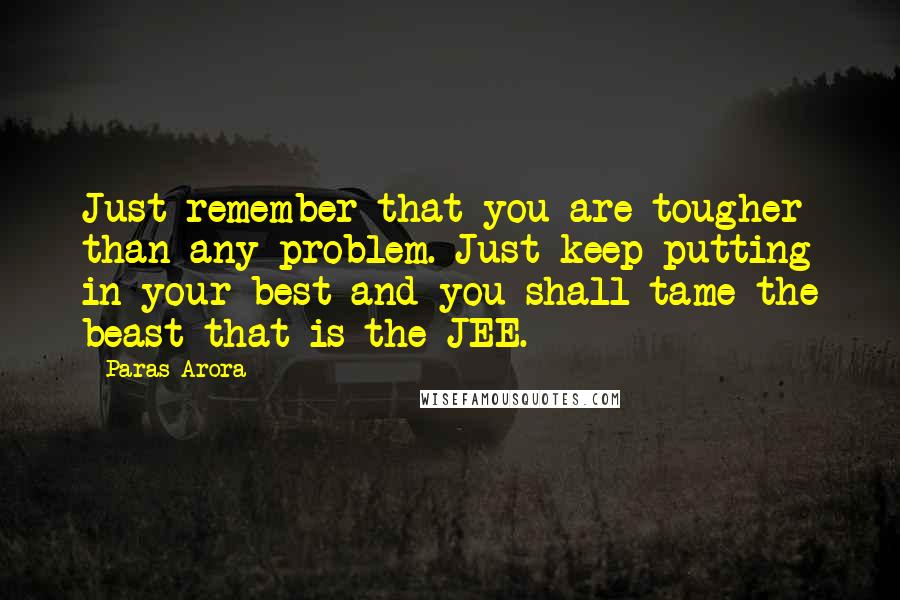 Paras Arora quotes: Just remember that you are tougher than any problem. Just keep putting in your best and you shall tame the beast that is the JEE.