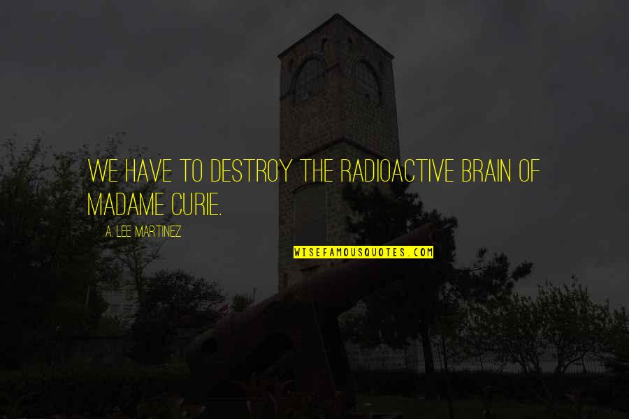 Parascandola Origin Quotes By A. Lee Martinez: We have to destroy the radioactive brain of Parascandola Origin Quotes By A. Lee Martinez: We have to destroy the radioactive brain of