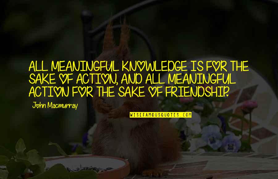 Paraschiv Mihai Quotes By John Macmurray: ALL MEANINGFUL KNOWLEDGE IS FOR THE SAKE OF Paraschiv Mihai Quotes By John Macmurray: ALL MEANINGFUL KNOWLEDGE IS FOR THE SAKE OF