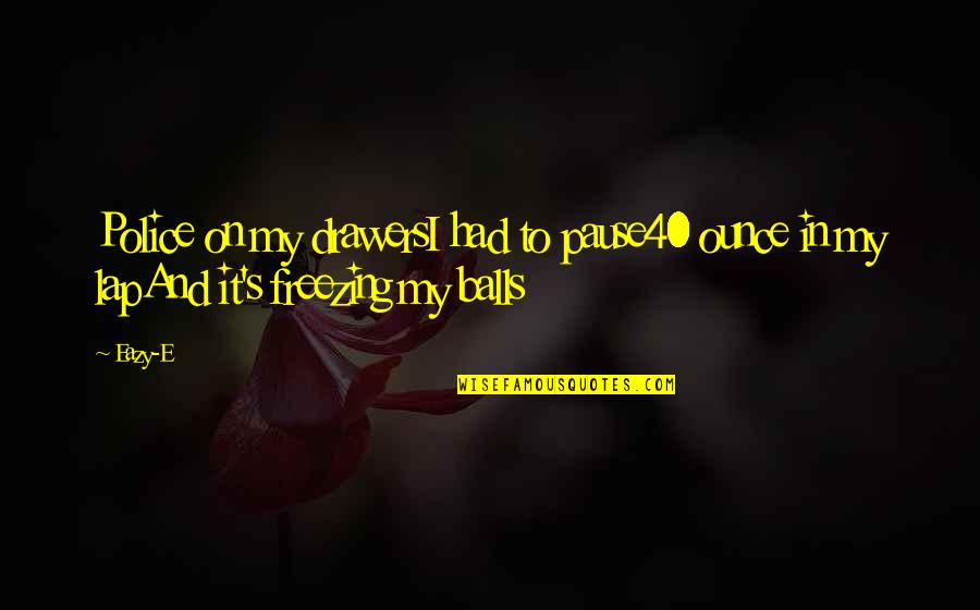 Parashakti Dance Quotes By Eazy-E: Police on my drawersI had to pause40 ounce