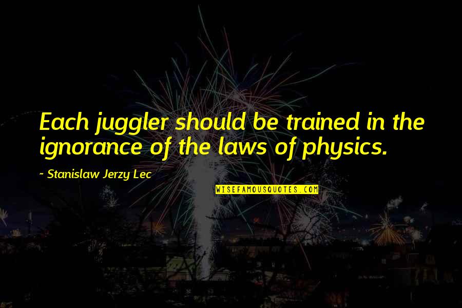 Parashurameshvara Quotes By Stanislaw Jerzy Lec: Each juggler should be trained in the ignorance Parashurameshvara Quotes By Stanislaw Jerzy Lec: Each juggler should be trained in the ignorance