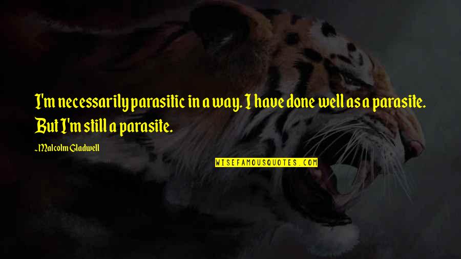 Parasite Quotes By Malcolm Gladwell: I'm necessarily parasitic in a way. I have
