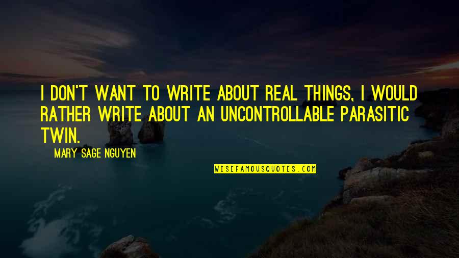 Parasitic Quotes By Mary Sage Nguyen: I don't want to write about real things,