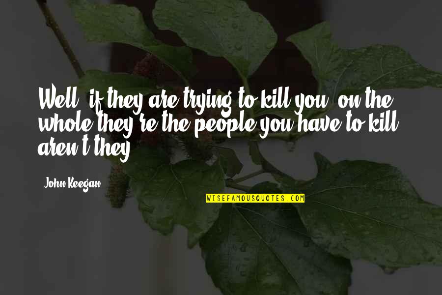 Parasitized Monarch Quotes By John Keegan: Well, if they are trying to kill you, Parasitized Monarch Quotes By John Keegan: Well, if they are trying to kill you,