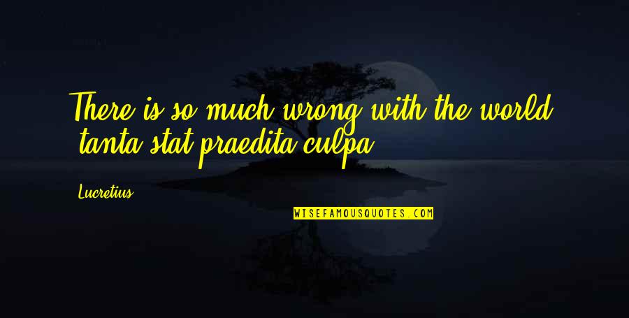 Paraskevi Kerasioti Quotes By Lucretius: There is so much wrong with the world.