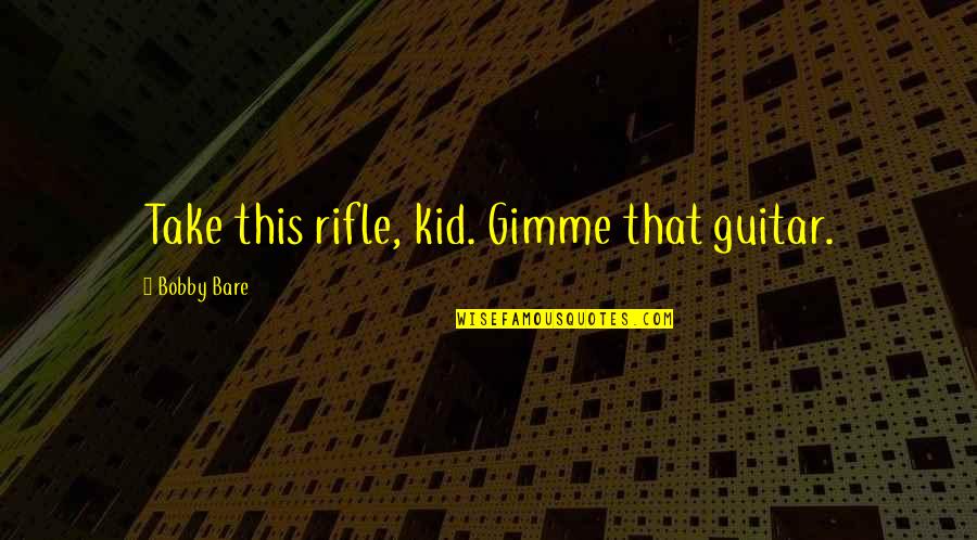 Parasympathomimetic Quotes By Bobby Bare: Take this rifle, kid. Gimme that guitar.