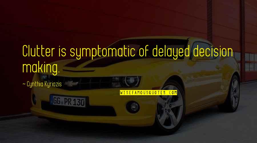 Parasympathomimetic Quotes By Cynthia Kyriazis: Clutter is symptomatic of delayed decision making.