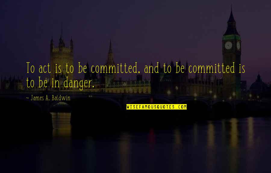 Parata Pass Quotes By James A. Baldwin: To act is to be committed, and to