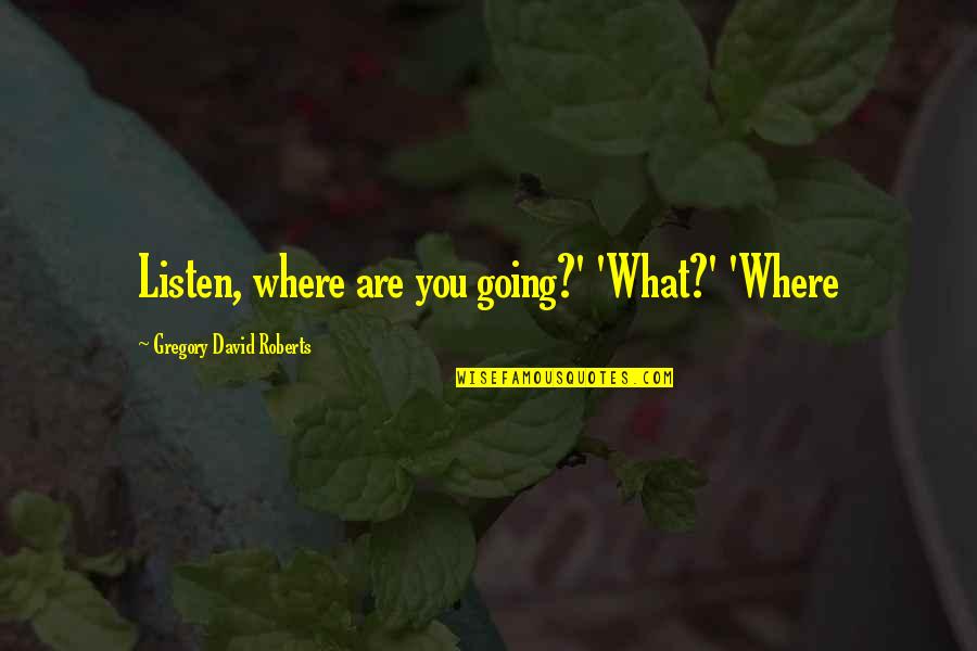 Paratexto Quotes By Gregory David Roberts: Listen, where are you going?' 'What?' 'Where Paratexto Quotes By Gregory David Roberts: Listen, where are you going?' 'What?' 'Where