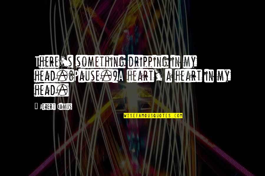 Parathisos Quotes By Albert Camus: There's something dripping in my head.(Pause.)A heart, a