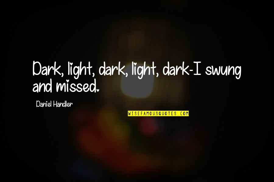 Paratus Group Quotes By Daniel Handler: Dark, light, dark, light, dark-I swung and missed. Paratus Group Quotes By Daniel Handler: Dark, light, dark, light, dark-I swung and missed.