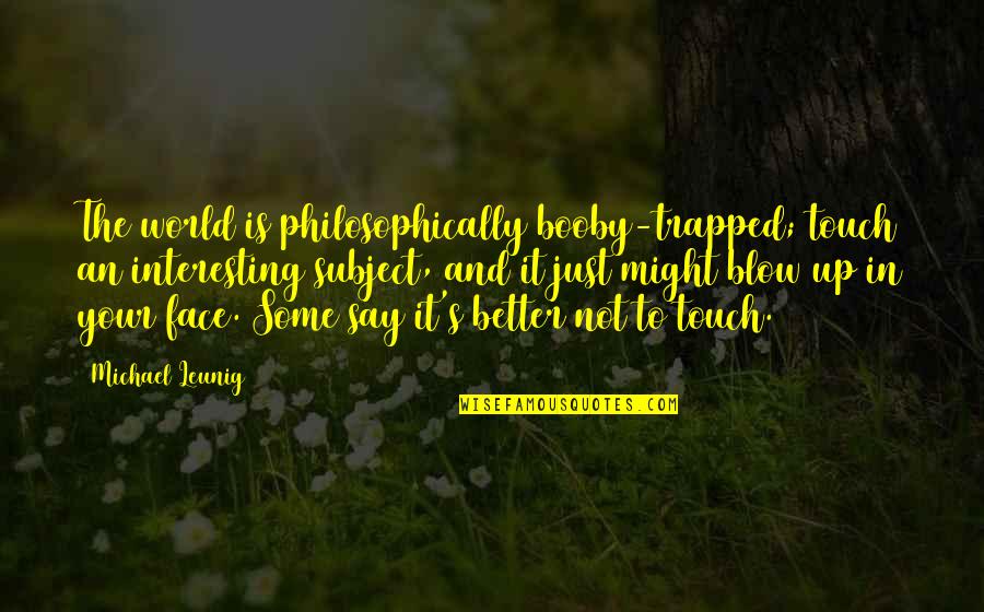 Paravaigal Palavitham Quotes By Michael Leunig: The world is philosophically booby-trapped; touch an interesting Paravaigal Palavitham Quotes By Michael Leunig: The world is philosophically booby-trapped; touch an interesting