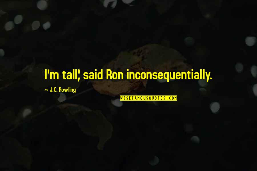 Paraya Quotes By J.K. Rowling: I'm tall,' said Ron inconsequentially.