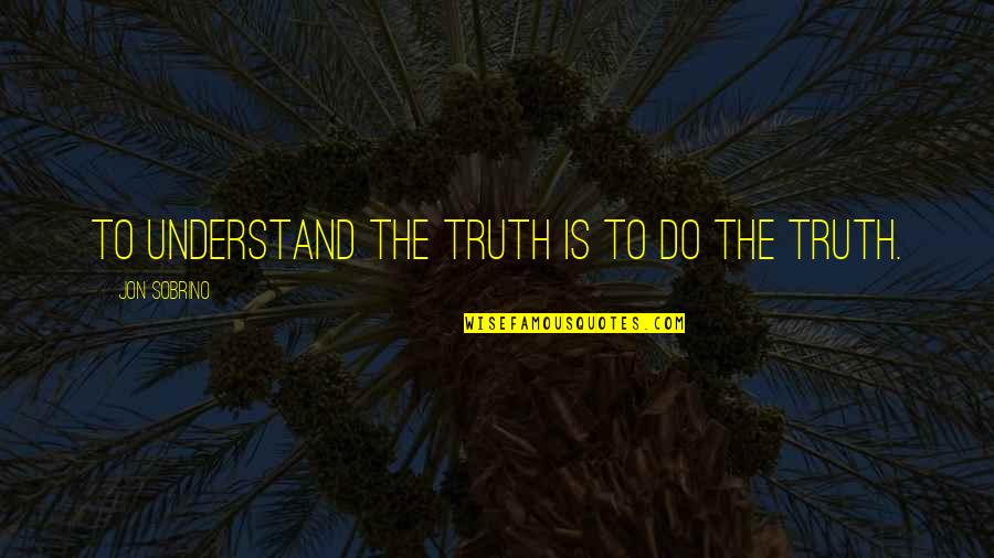 Parbly Quotes By Jon Sobrino: To understand the truth is to do the