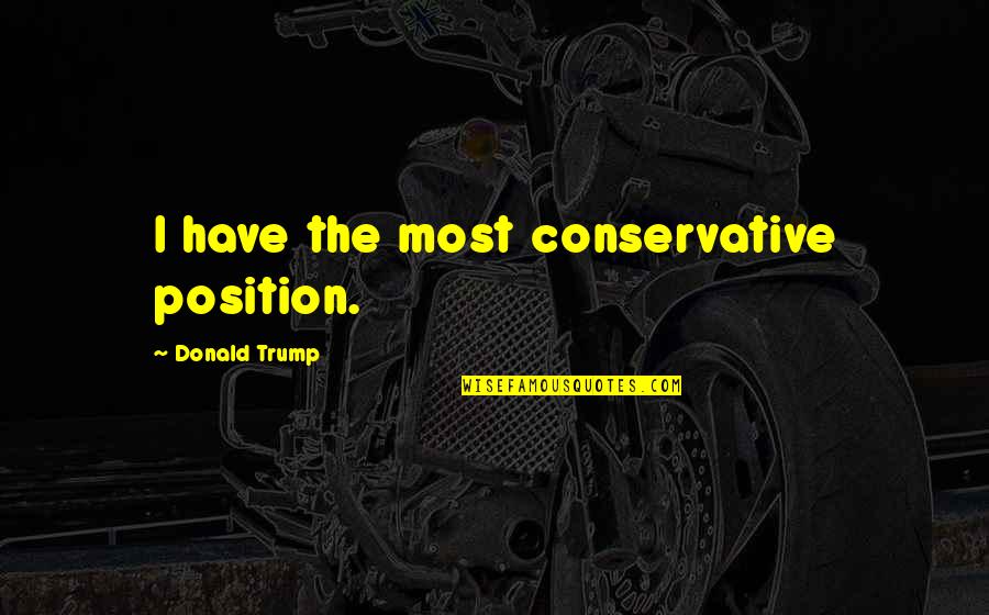 Parcel To Go International Quote Quotes By Donald Trump: I have the most conservative position.