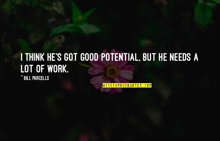 Parcells Quotes By Bill Parcells: I think he's got good potential, but he Parcells Quotes By Bill Parcells: I think he's got good potential, but he