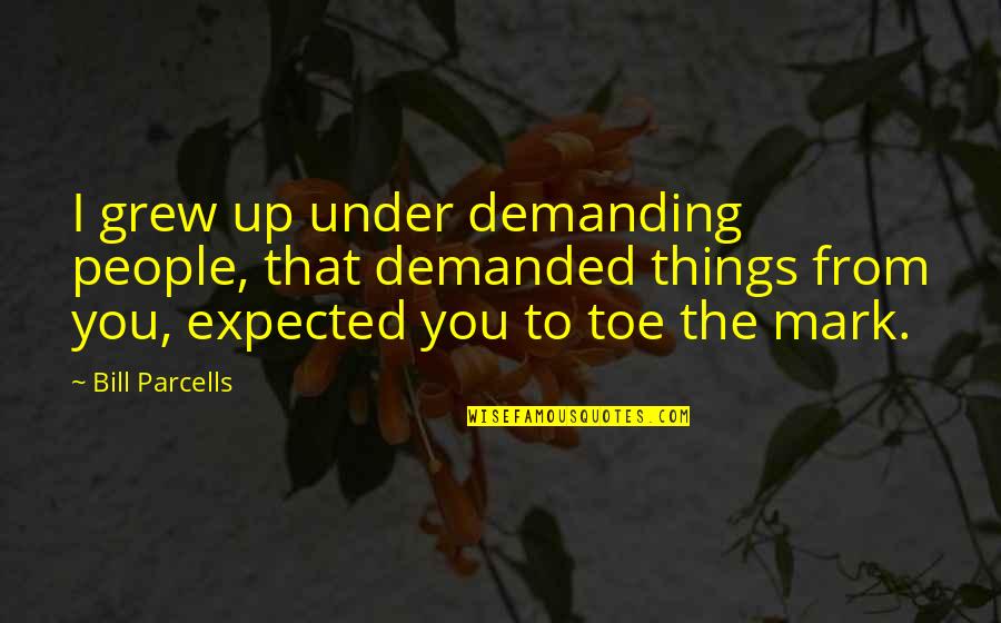 Parcells Quotes By Bill Parcells: I grew up under demanding people, that demanded Parcells Quotes By Bill Parcells: I grew up under demanding people, that demanded