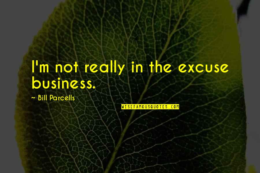 Parcells Quotes By Bill Parcells: I'm not really in the excuse business.