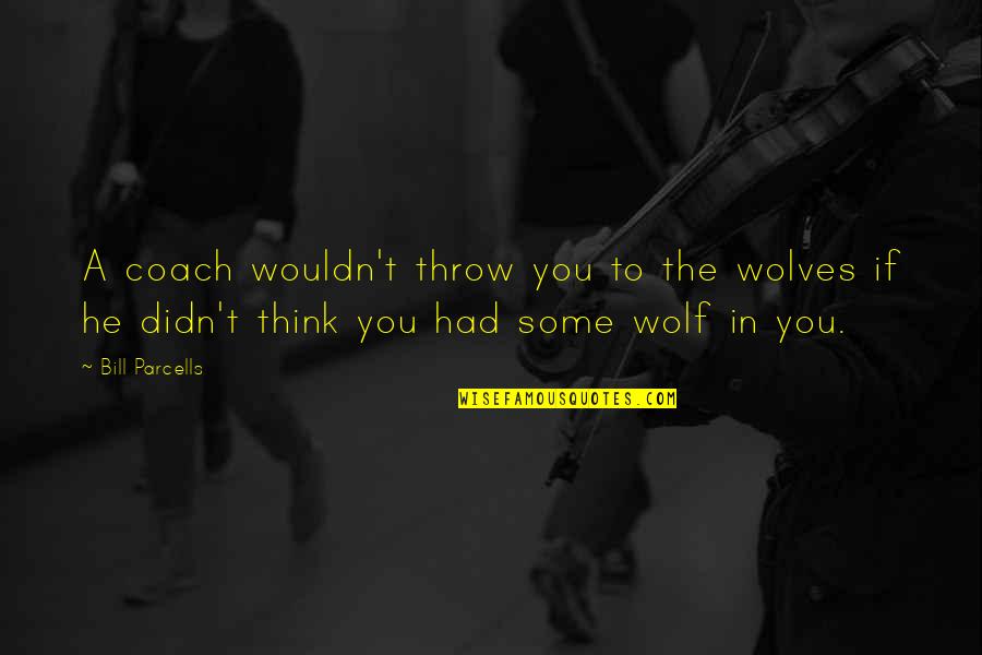 Parcells Quotes By Bill Parcells: A coach wouldn't throw you to the wolves