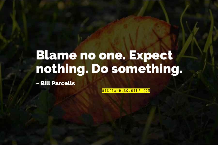 Parcells Quotes By Bill Parcells: Blame no one. Expect nothing. Do something.