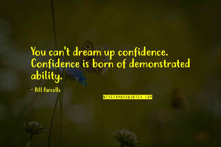 Parcells Quotes By Bill Parcells: You can't dream up confidence. Confidence is born