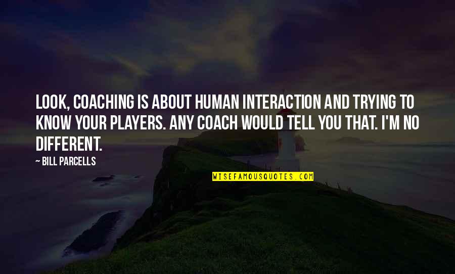 Parcells Quotes By Bill Parcells: Look, coaching is about human interaction and trying Parcells Quotes By Bill Parcells: Look, coaching is about human interaction and trying