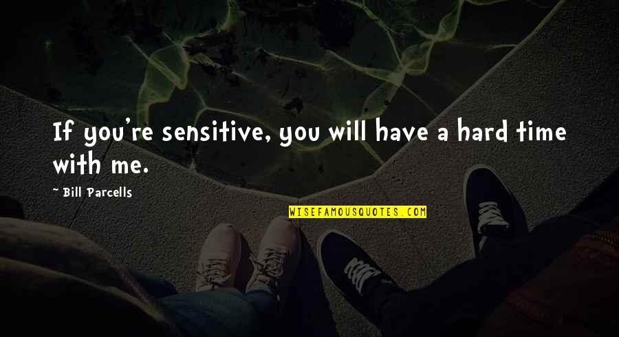 Parcells Quotes By Bill Parcells: If you're sensitive, you will have a hard