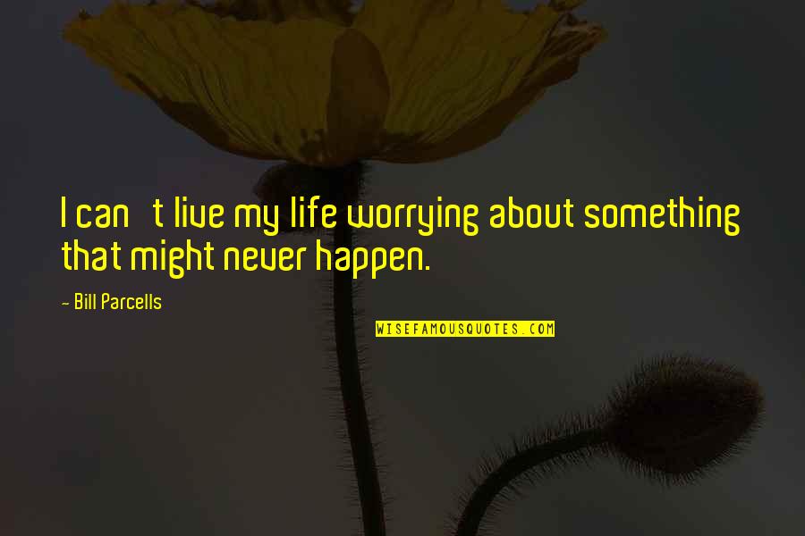 Parcells Quotes By Bill Parcells: I can't live my life worrying about something