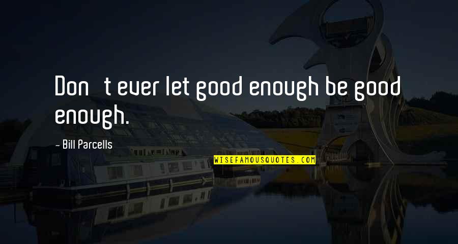 Parcells Quotes By Bill Parcells: Don't ever let good enough be good enough. Parcells Quotes By Bill Parcells: Don't ever let good enough be good enough.