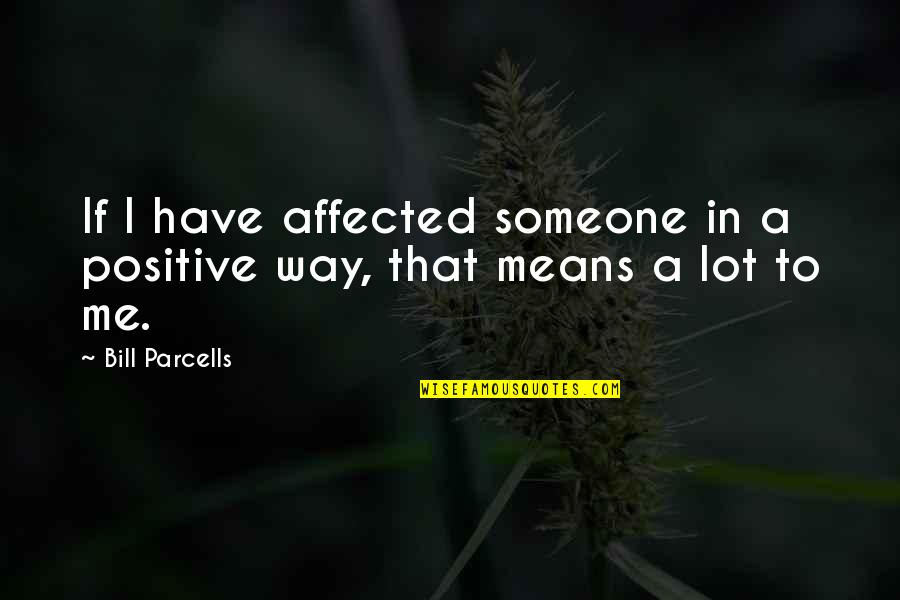 Parcells Quotes By Bill Parcells: If I have affected someone in a positive