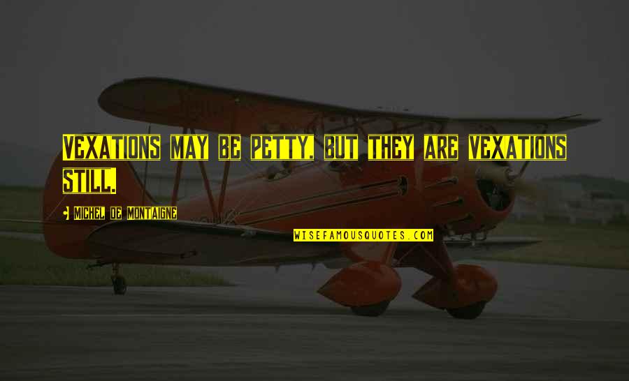 Parched Lips Quotes By Michel De Montaigne: Vexations may be petty, but they are vexations Parched Lips Quotes By Michel De Montaigne: Vexations may be petty, but they are vexations