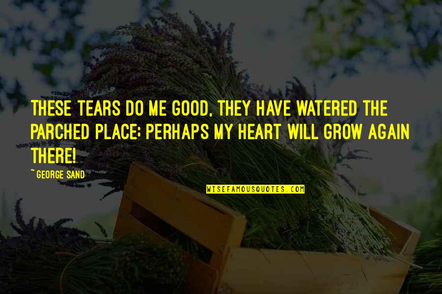 Parched Quotes By George Sand: These tears do me good, they have watered