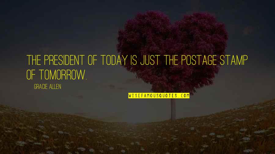 Parched Quotes By Gracie Allen: The President of today is just the postage