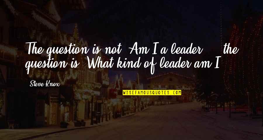 Parchin Explosion Quotes By Steve Knox: The question is not 'Am I a leader?'