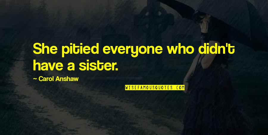 Parcialmente Sinonimos Quotes By Carol Anshaw: She pitied everyone who didn't have a sister.