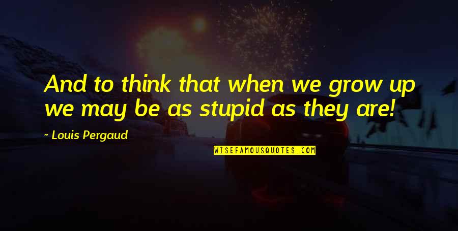 Parcitation Quotes By Louis Pergaud: And to think that when we grow up