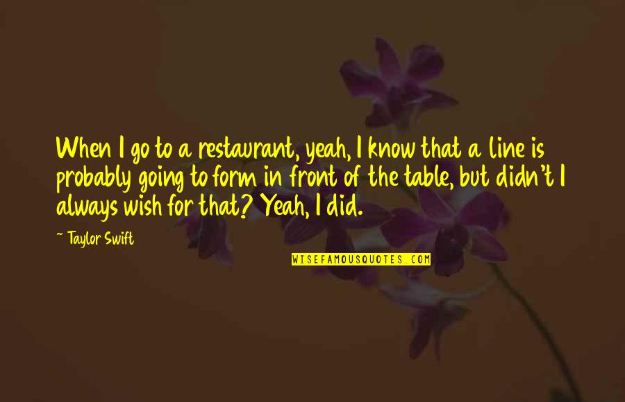Parcul National Bucegi Quotes By Taylor Swift: When I go to a restaurant, yeah, I Parcul National Bucegi Quotes By Taylor Swift: When I go to a restaurant, yeah, I