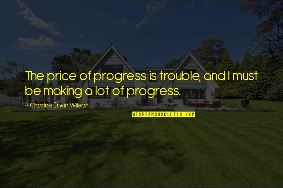 Pardee Homes Quotes By Charles Erwin Wilson: The price of progress is trouble, and I