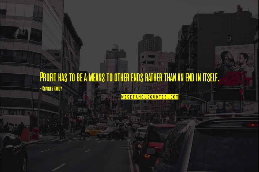 Pardes Full Quotes By Charles Handy: Profit has to be a means to other