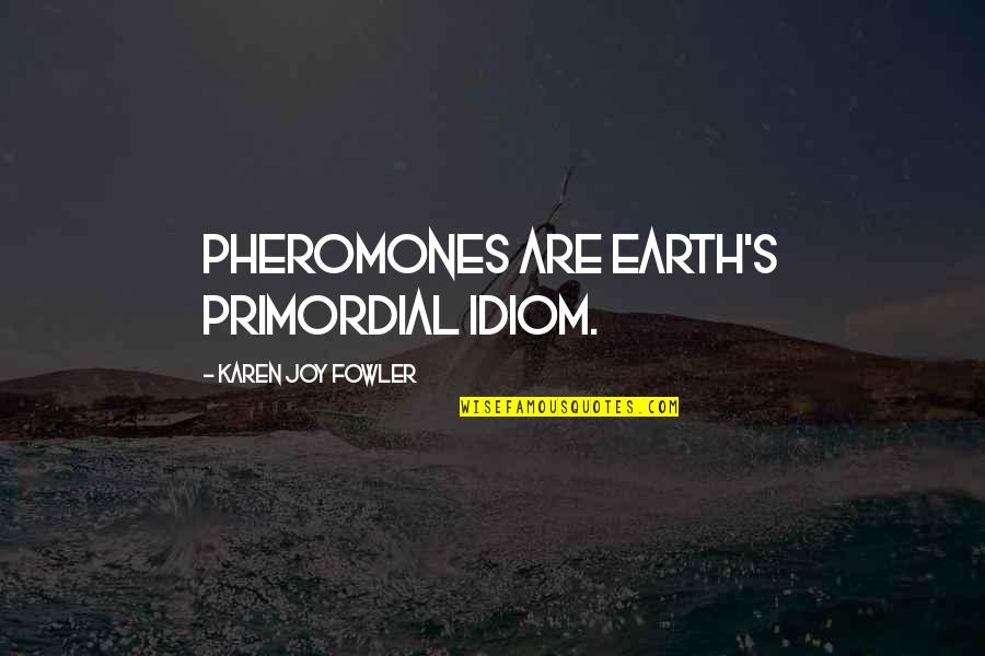 Pardesi Quotes By Karen Joy Fowler: Pheromones are Earth's primordial idiom. Pardesi Quotes By Karen Joy Fowler: Pheromones are Earth's primordial idiom.