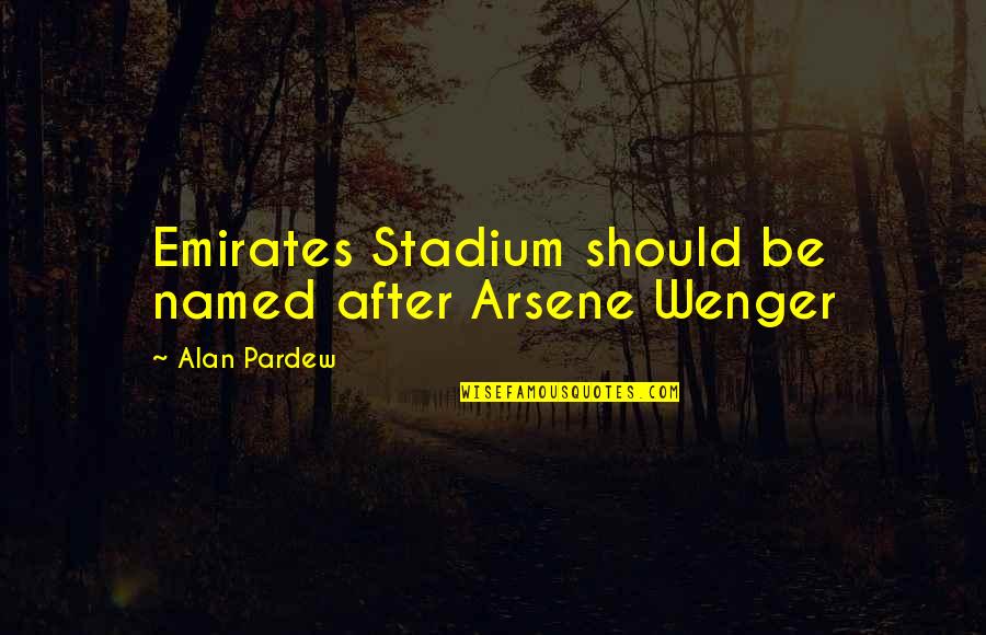 Pardew Quotes By Alan Pardew: Emirates Stadium should be named after Arsene Wenger