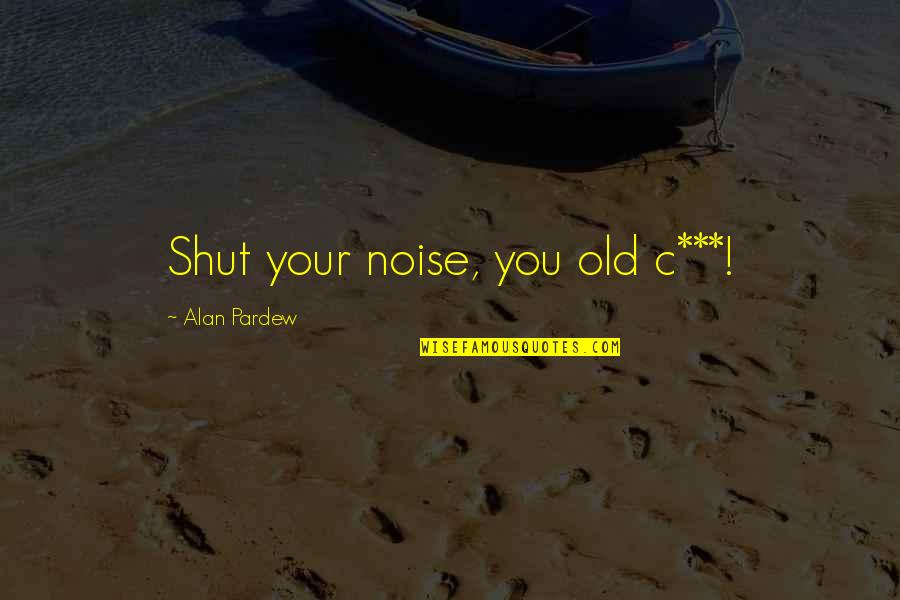 Pardew Quotes By Alan Pardew: Shut your noise, you old c***!