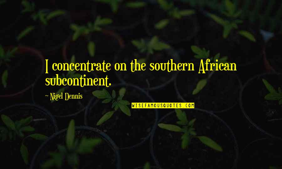 Pardiaco Quotes By Nigel Dennis: I concentrate on the southern African subcontinent. Pardiaco Quotes By Nigel Dennis: I concentrate on the southern African subcontinent.