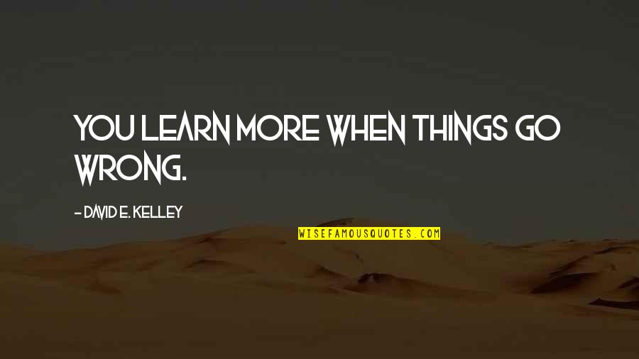 Pardon Our Dust Quotes By David E. Kelley: You learn more when things go wrong. Pardon Our Dust Quotes By David E. Kelley: You learn more when things go wrong.