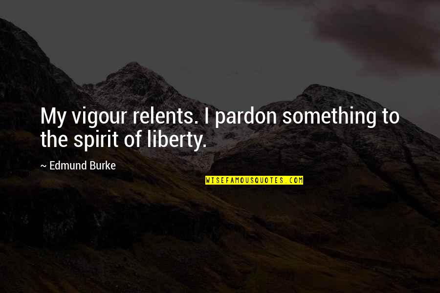 Pardon Us Quotes By Edmund Burke: My vigour relents. I pardon something to the