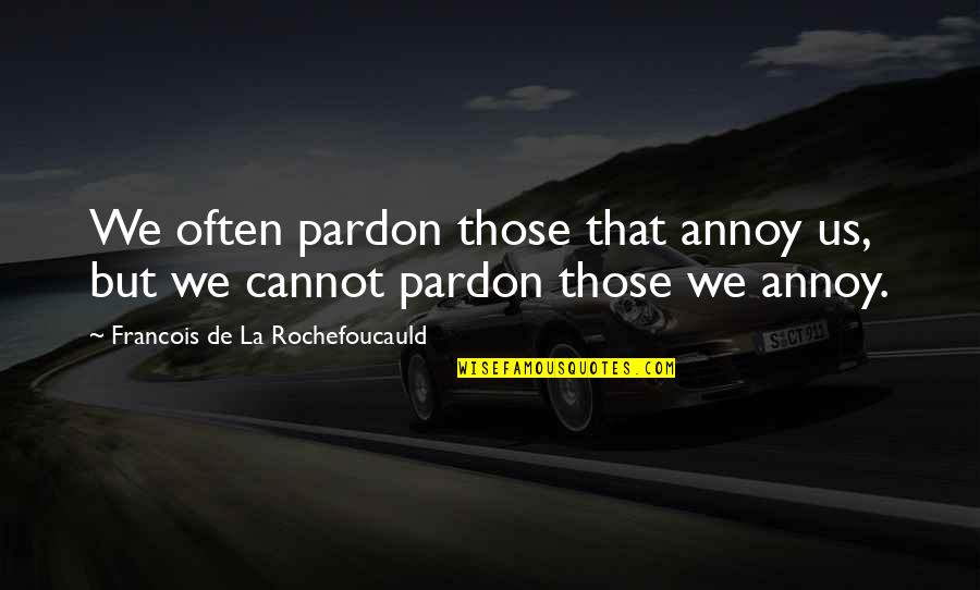 Pardon Us Quotes By Francois De La Rochefoucauld: We often pardon those that annoy us, but