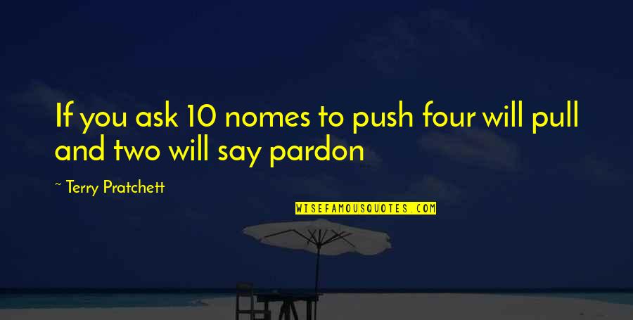 Pardon Us Quotes By Terry Pratchett: If you ask 10 nomes to push four